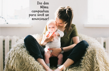 Dia das Mães: Campanhas para você se Emocionar